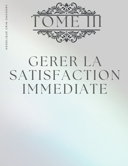 TOME III : Gérer la satisfaction immédiate